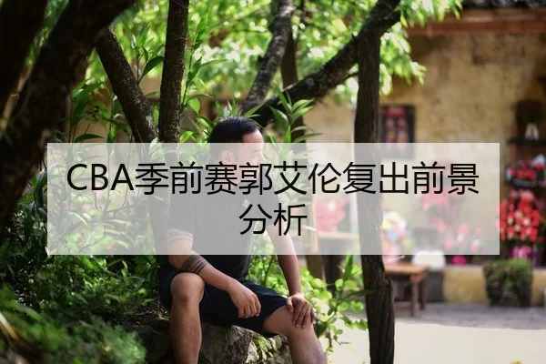 CBA季前赛郭艾伦复出前景分析